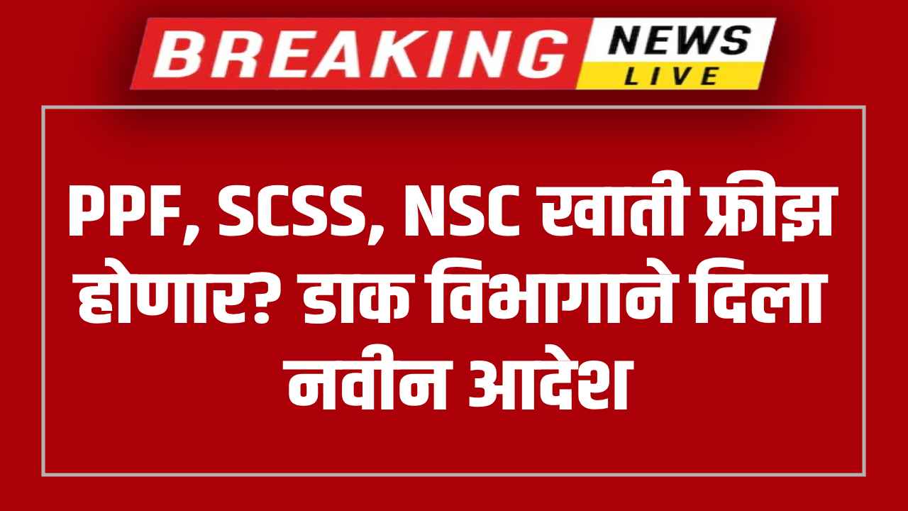 PPF, SCSS, NSC खाती फ्रीझ होणार?