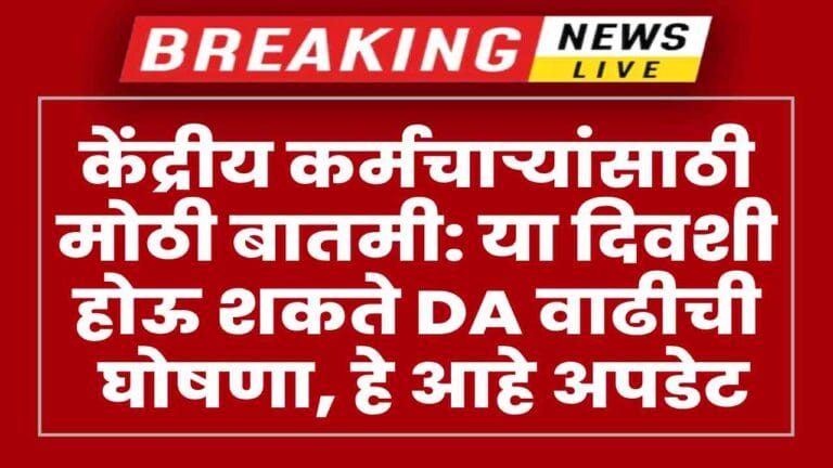 केंद्रीय कर्मचाऱ्यांसाठी मोठी बातमी: या दिवशी होऊ शकते DA वाढीची घोषणा, हे आहे नवीन अपडेट
