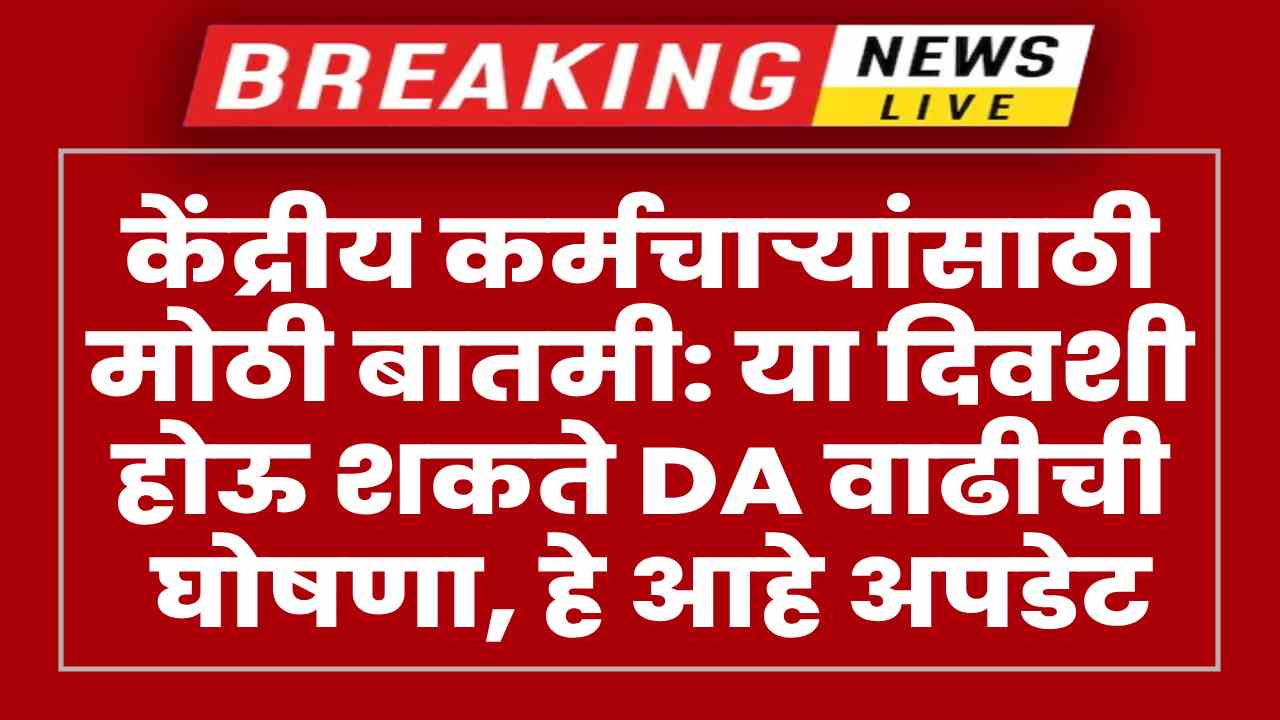 केंद्रीय कर्मचाऱ्यांसाठी मोठी बातमी: या दिवशी होऊ शकते DA वाढीची घोषणा, हे आहे नवीन अपडेट