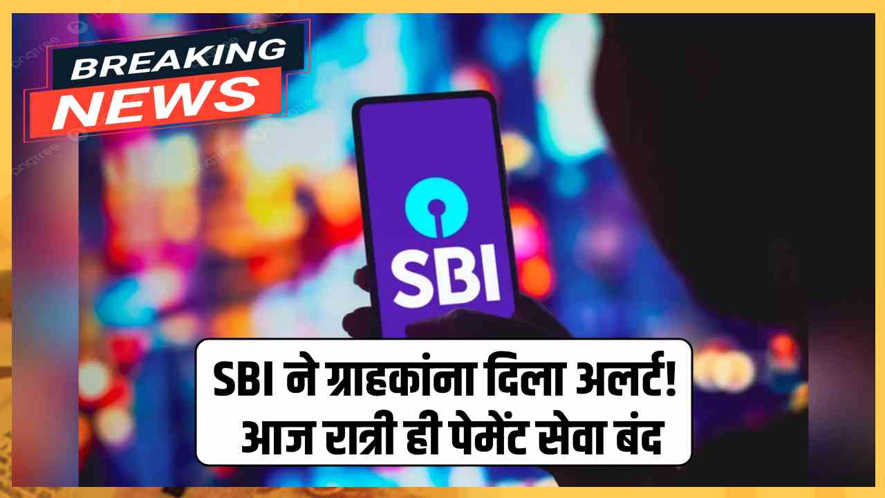 SBI ने ग्राहकांना दिला अलर्ट! आज रात्री ही पेमेंट सेवा बंद